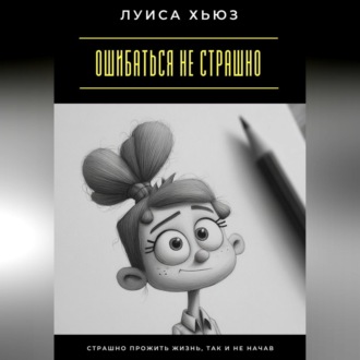 Ошибаться не страшно. Страшно прожить жизнь, так и не начав