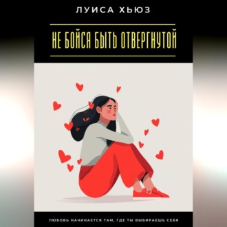 Не бойся быть отвергнутой. Любовь начинается там, где ты выбираешь себя