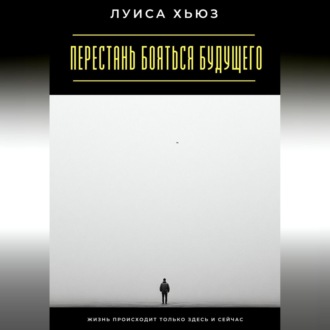 Перестань бояться будущего. Жизнь происходит только здесь и сейчас