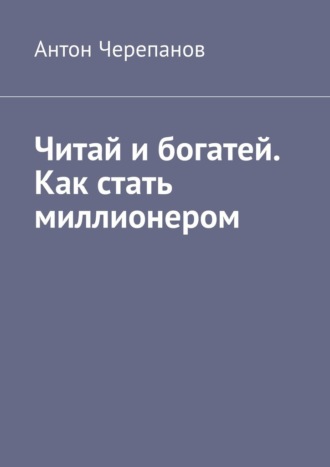Читай и богатей. Как стать миллионером