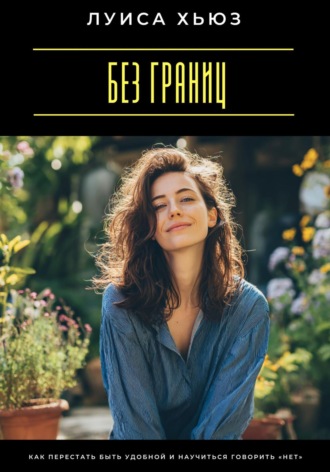 Без границ. Как перестать быть удобной и научиться говорить «нет»