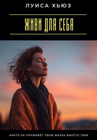 Живи для себя. Никто не проживёт твою жизнь вместо тебя