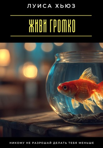 Живи громко. Никому не разрешай делать тебя меньше