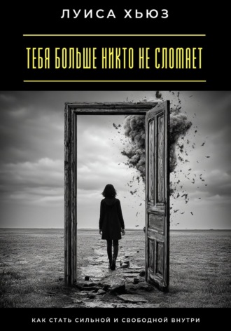 Тебя больше никто не сломает. Как стать сильной и свободной внутри