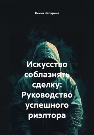 Искусство соблазнять сделку: Руководство успешного риэлтора