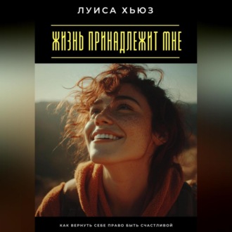 Жизнь принадлежит мне. Как вернуть себе право быть счастливой
