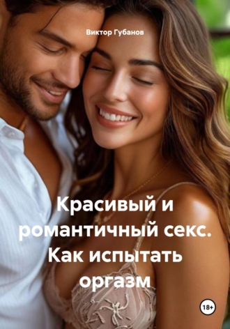 Красивый и романтичный секс. Как испытать оргазм