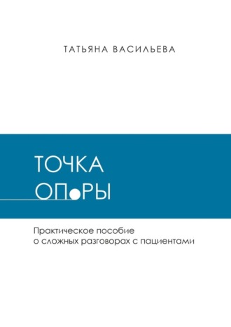 Точка опоры. Практическое руководство о сложных разговорах с пациентами