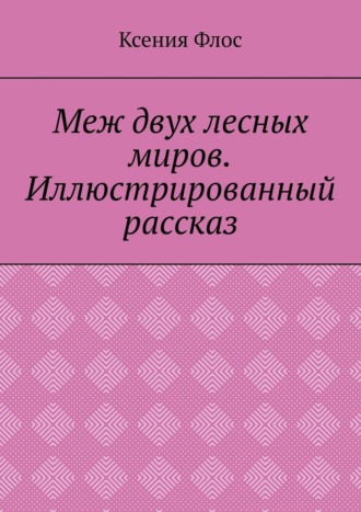 Меж двух лесных миров. Иллюстрированный рассказ