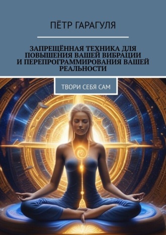 Запрещённая техника для повышения вашей вибрации и перепрограммирования вашей реальности. Твори себя сам