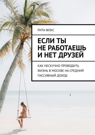 Если ты не работаешь и нет друзей. Как нескучно проводить жизнь в Москве на средний пассивный доход