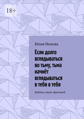 Если долго вглядываться во тьму, тьма начнёт вглядываться в тебя в тебя. Бойтесь своих фантазий