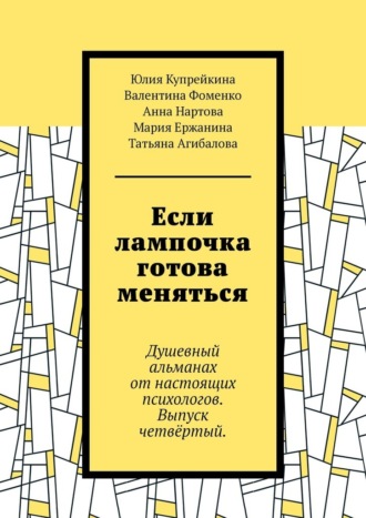 Если лампочка готова меняться. Душевный альманах от настоящих психологов. Выпуск четвёртый.