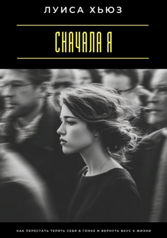 Сначала я. Как перестать терять себя в гонке и вернуть вкус к жизни