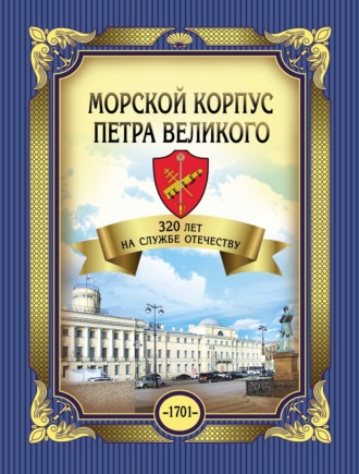 Морской корпус Петра Великого. 320 лет на службе Отечеству