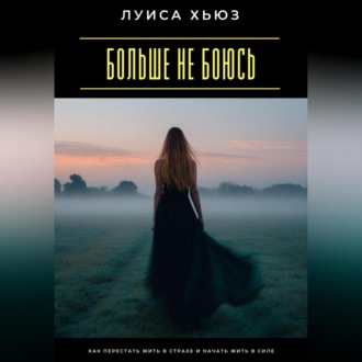 Больше не боюсь. Как перестать жить в страхе и начать жить в силе