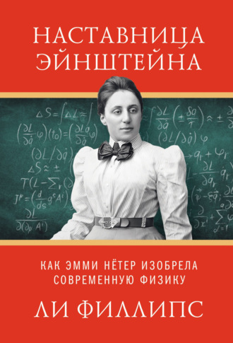 Наставница Эйнштейна. Как Эмми Нётер изобрела современную физику
