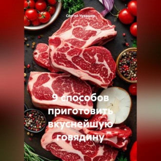 9 способов приготовить вкуснейшую говядину