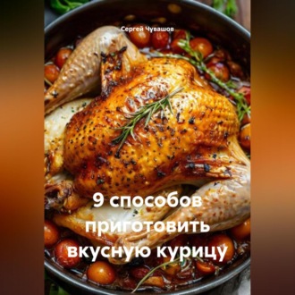 9 способов приготовить вкусную курицу.