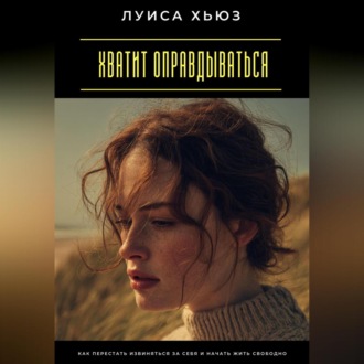 Хватит оправдываться. Как перестать извиняться за себя и начать жить свободно