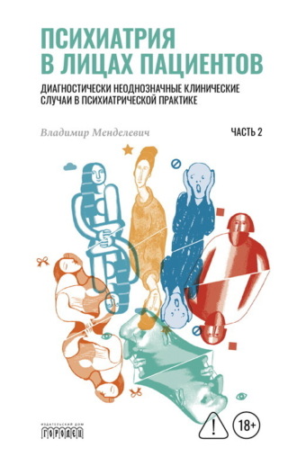 Психиатрия в лицах пациентов. Диагностически неоднозначные клинические случаи в психиатрической практике. Часть 2