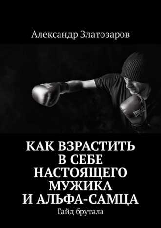 Как взрастить в себе настоящего мужика и альфа-самца. Гайд брутала