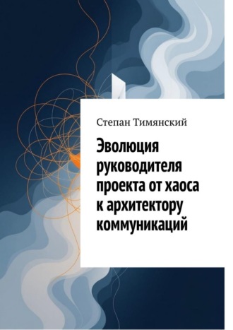 Эволюция руководителя проекта от хаоса к архитектору коммуникаций