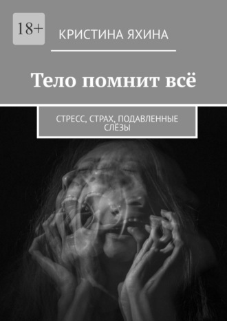 Тело помнит всё. Стресс, страх, подавленные слёзы