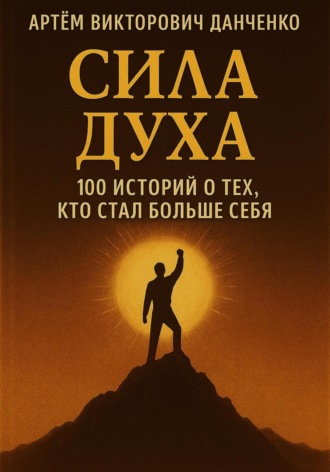 Сила духа. 100 историй о тех, кто стал больше себя