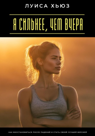 Я сильнее, чем вчера. Как восстановиться после падений и стать своей лучшей версией