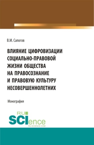 Влияние цифровизации социально-правовой жизни общества на правосознание и правовую культуру несовершеннолетних. (Аспирантура, Бакалавриат, Магистратура, Специалитет). Монография.