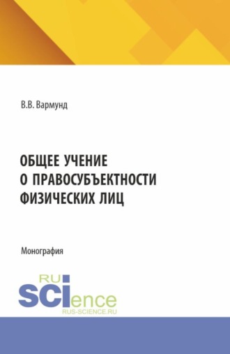 Общее учение о правосубъектности физических лиц. (Аспирантура, Бакалавриат, Магистратура, Специалитет). Монография.