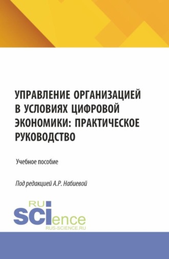 Управление организацией в условиях цифровой экономики: практическое руководство. (Аспирантура, Бакалавриат, Магистратура). Учебное пособие.