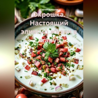 Окрошка. Настоящий эликсир жизни в жару!