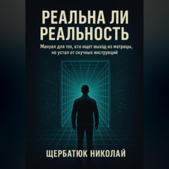 Реальна ли реальность: Мануал для тех, кто ищет выход из матрицы, но устал от скучных инструкций