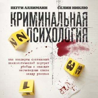 Криминальная психология. Как эксперты составляют психологический портрет убийцы и находят неочевидные связи между уликами