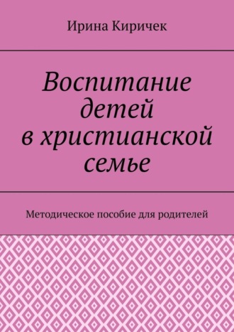 Воспитание детей в христианской семье. Методическое пособие для родителей