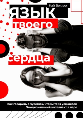 Язык твоего сердца. Как говорить о чувствах, чтобы тебя услышали. Эмоциональный интеллект в паре