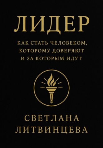Лидер. Как стать человеком, которому доверяют и за которым идут