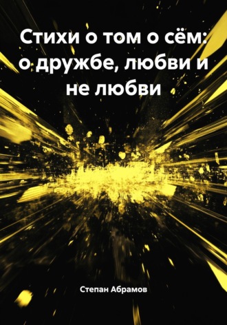 Стихи о том о сём: о дружбе, любви и не любви