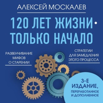 120 лет жизни – только начало. Как победить старение? 3-е издание