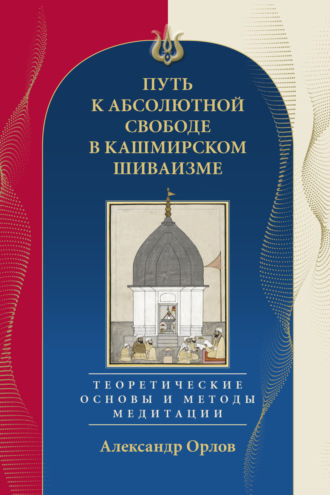 Путь к Абсолютной Свободе в Кашмирском шиваизме. Теоретические основы и методы медитации
