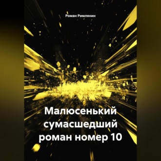 Малюсенький сумасшедший роман номер 10.