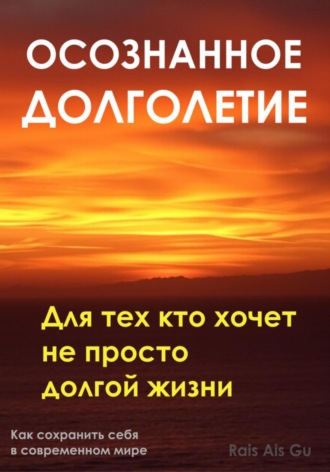 Осознанное долголетие. Для тех кто хочет не просто долгой жизни