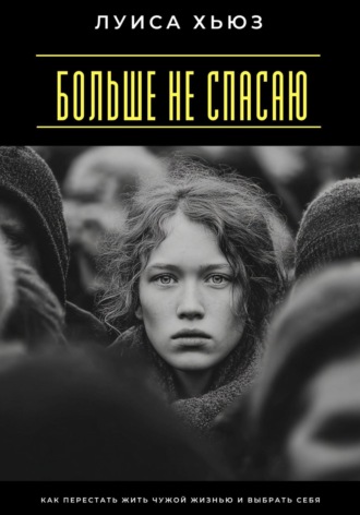 Больше не спасаю. Как перестать жить чужой жизнью и выбрать себя