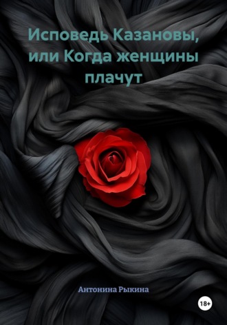 Исповедь Казановы, или Когда женщины плачут