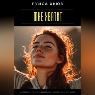 Мне хватит. Как перестать гнаться за одобрением и почувствовать себя живой