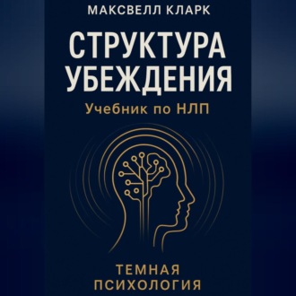 Структура убеждения. Учебник по НЛП. Серия «Тёмная психология»