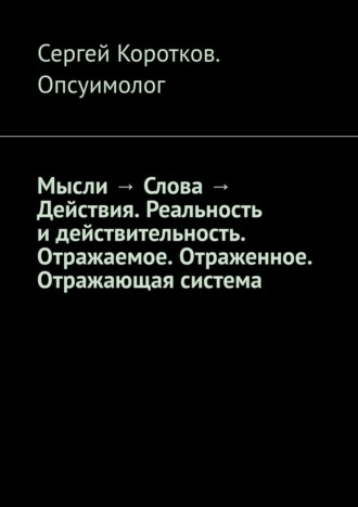 Мысли → Слова → Действия. Реальность и действительность. Концепция Короткова. Отражаемое. Отраженное. Отражающая система