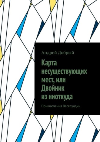 Карта несуществующих мест, или Двойник из ниоткуда. Приключения Веселундии